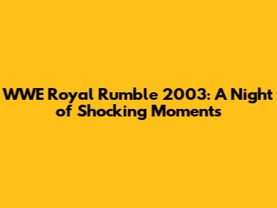 WWE Royal Rumble 2003: A Night of Shocking Moments