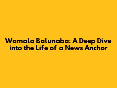 Wamala Balunaba: A Deep Dive into the Life of a News Anchor
