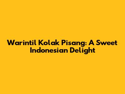 Warintil Kolak Pisang: A Sweet Indonesian Delight