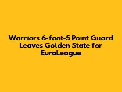 Warriors' 6-foot-5 Point Guard Leaves Golden State for EuroLeague