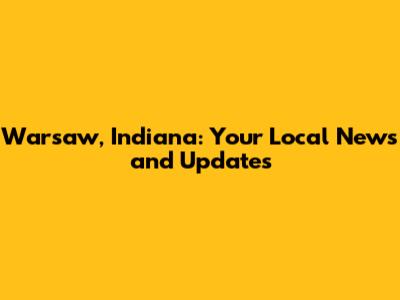 Warsaw, Indiana: Your Local News and Updates