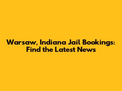 Warsaw, Indiana Jail Bookings: Find the Latest News