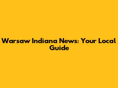 Warsaw Indiana News: Your Local Guide