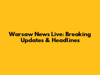 Warsaw News Live: Breaking Updates & Headlines