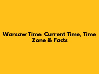 Warsaw Time: Current Time, Time Zone & Facts