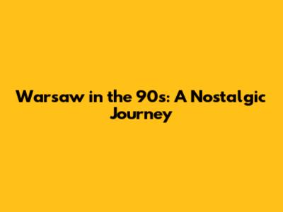 Warsaw in the 90s: A Nostalgic Journey