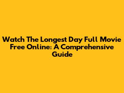 Watch 'The Longest Day' Full Movie Free Online: A Comprehensive Guide