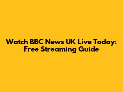 Watch BBC News UK Live Today: Free Streaming Guide