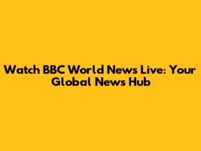 Watch BBC World News Live: Your Global News Hub