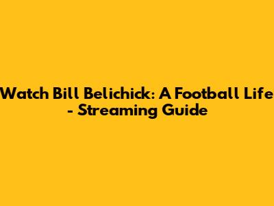 Watch Bill Belichick: A Football Life - Streaming Guide