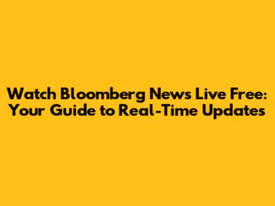 Watch Bloomberg News Live Free: Your Guide to Real-Time Updates