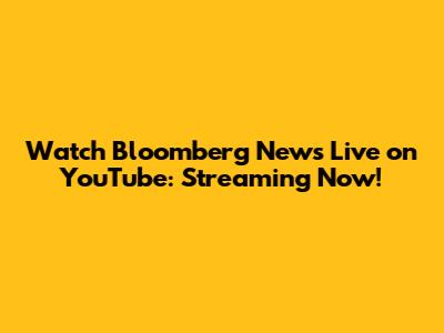 Watch Bloomberg News Live on YouTube: Streaming Now!
