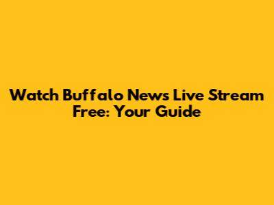 Watch Buffalo News Live Stream Free: Your Guide