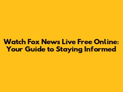 Watch Fox News Live Free Online: Your Guide to Staying Informed