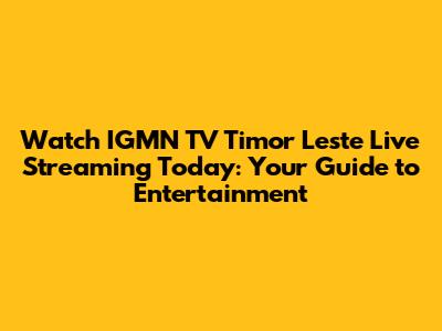 Watch IGMN TV Timor Leste Live Streaming Today: Your Guide to Entertainment