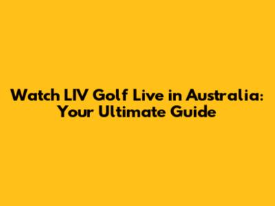 Watch LIV Golf Live in Australia: Your Ultimate Guide