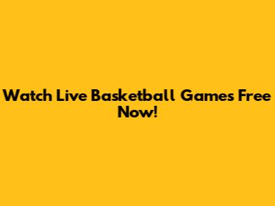 Watch Live Basketball Games Free Now!