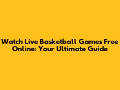 Watch Live Basketball Games Free Online: Your Ultimate Guide