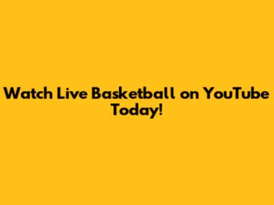 Watch Live Basketball on YouTube Today!