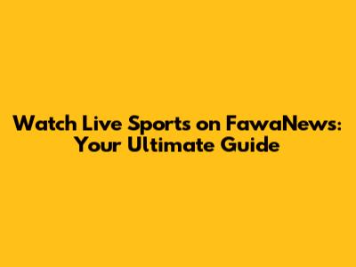 Watch Live Sports on FawaNews: Your Ultimate Guide