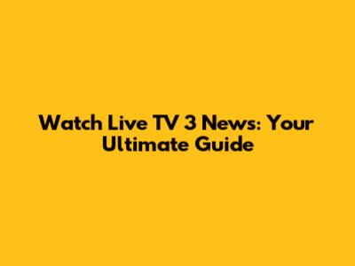Watch Live TV 3 News: Your Ultimate Guide