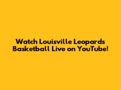 Watch Louisville Leopards Basketball Live on YouTube!