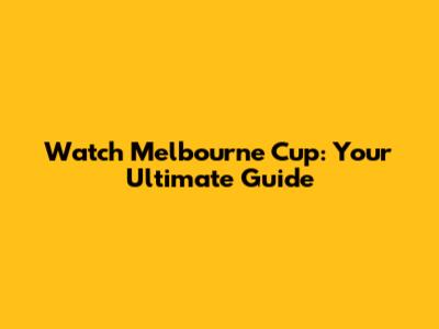 Watch Melbourne Cup: Your Ultimate Guide
