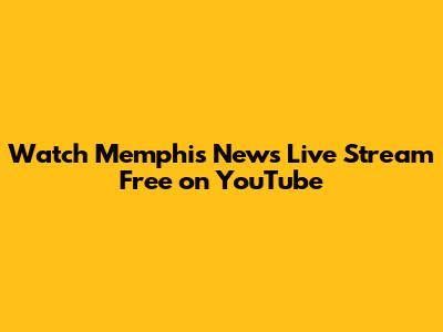 Watch Memphis News Live Stream Free on YouTube