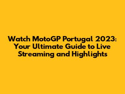 Watch MotoGP Portugal 2023: Your Ultimate Guide to Live Streaming and Highlights