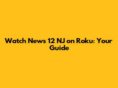 Watch News 12 NJ on Roku: Your Guide