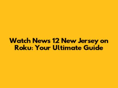 Watch News 12 New Jersey on Roku: Your Ultimate Guide