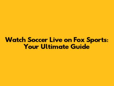 Watch Soccer Live on Fox Sports: Your Ultimate Guide