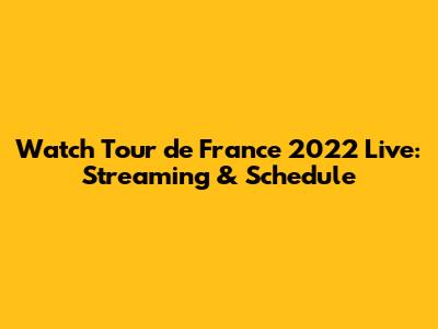 Watch Tour de France 2022 Live: Streaming & Schedule