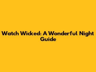 Watch Wicked: A Wonderful Night Guide