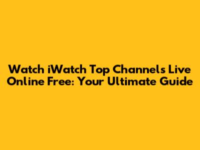 Watch iWatch Top Channels Live Online Free: Your Ultimate Guide