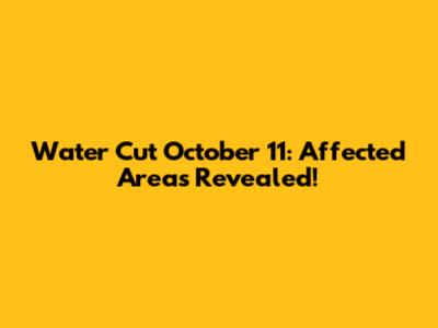 Water Cut October 11: Affected Areas Revealed!