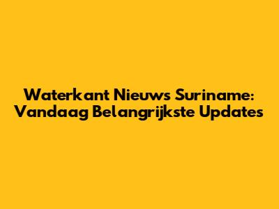 Waterkant Nieuws Suriname: Vandaag Belangrijkste Updates