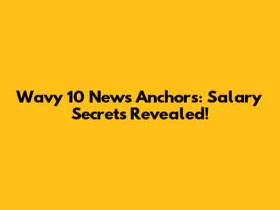 Wavy 10 News Anchors: Salary Secrets Revealed!