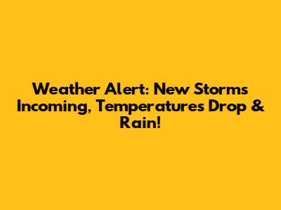Weather Alert: New Storms Incoming, Temperatures Drop & Rain!