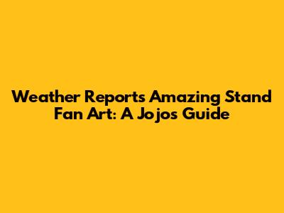 Weather Report's Amazing Stand Fan Art: A Jojo's Guide