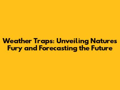 Weather Traps: Unveiling Nature's Fury and Forecasting the Future
