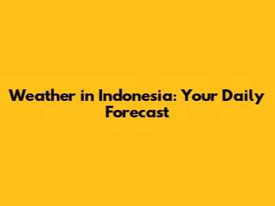 Weather in Indonesia: Your Daily Forecast