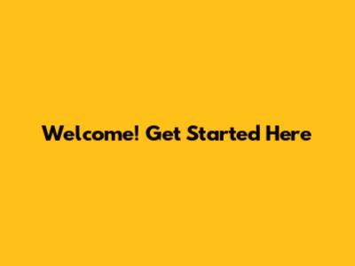 Welcome! Get Started Here