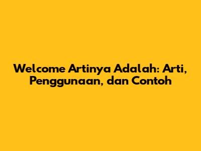 Welcome Artinya Adalah: Arti, Penggunaan, dan Contoh