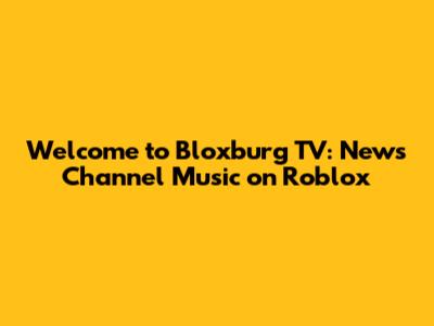 Welcome to Bloxburg TV: News Channel Music on Roblox