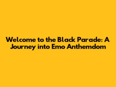 Welcome to the Black Parade: A Journey into Emo Anthemdom
