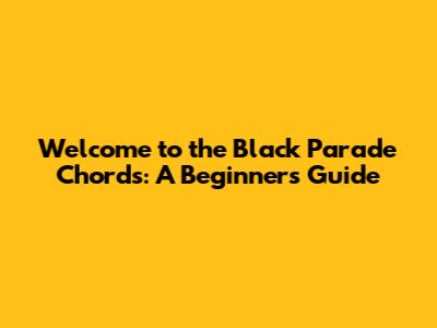Welcome to the Black Parade Chords: A Beginner's Guide