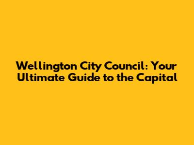 Wellington City Council: Your Ultimate Guide to the Capital
