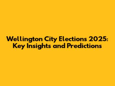 Wellington City Elections 2025: Key Insights and Predictions