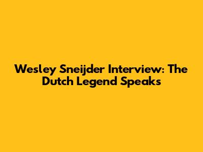 Wesley Sneijder Interview: The Dutch Legend Speaks